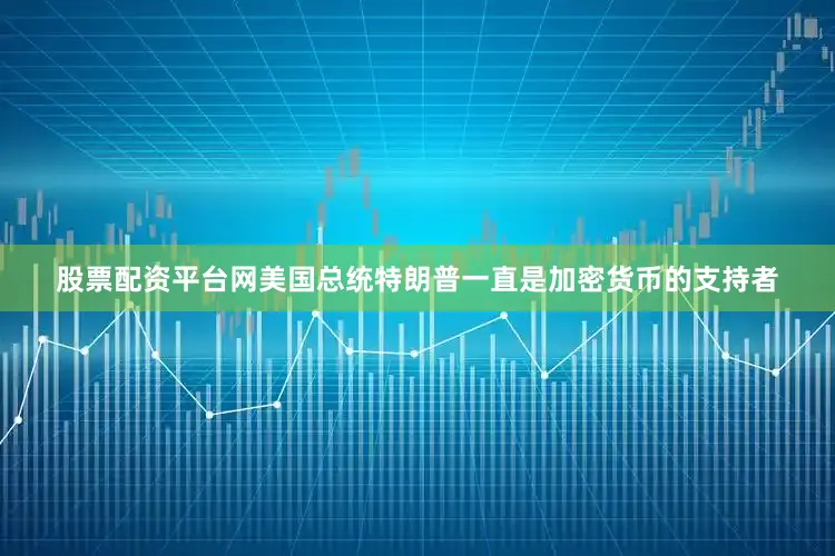股票配资平台网　　美国总统特朗普一直是加密货币的支持者