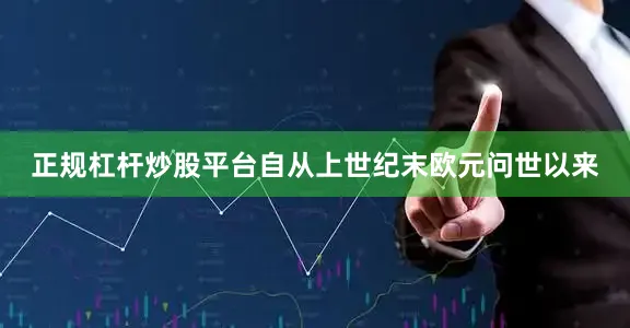 正规杠杆炒股平台自从上世纪末欧元问世以来