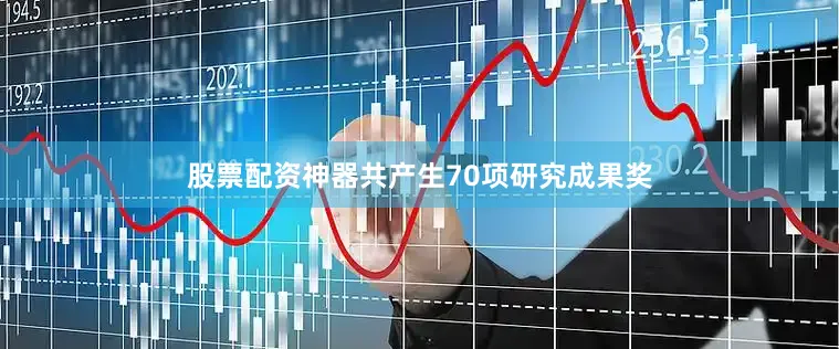 股票配资神器共产生70项研究成果奖