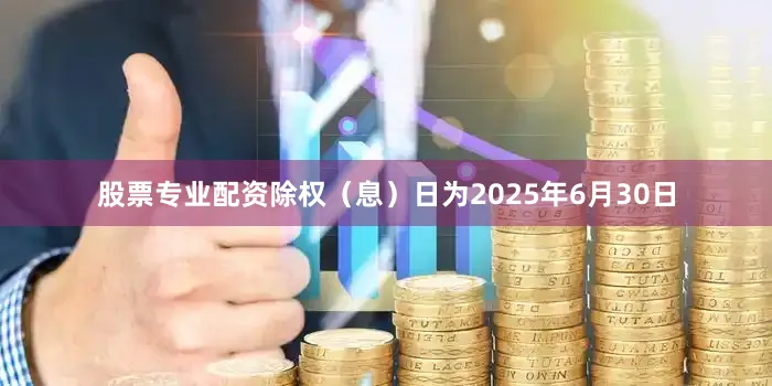 股票专业配资除权（息）日为2025年6月30日