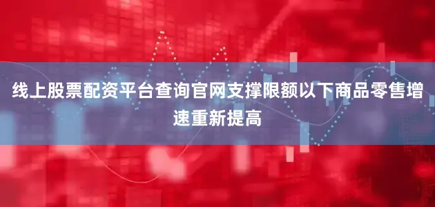 线上股票配资平台查询官网支撑限额以下商品零售增速重新提高